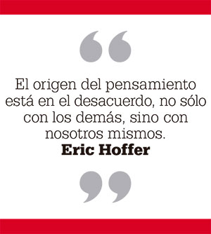 El origen del pensamiento está en el desacuerdo, no sólo con los demás, sino con nosotros mismos. Eric Hoffer