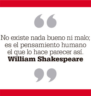 No existe nada bueno ni malo; es el pensamiento humano el que lo hace parecer así. William Shakespeare