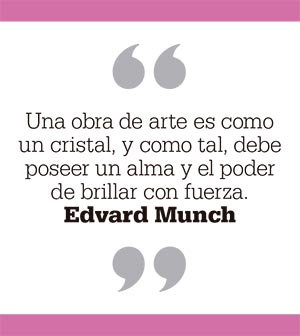 Una obra de arte es como un cristal, y como tal, debe poseer un alma y el poder de brillar con fuerza. Edvard Munch