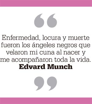 Enfermedad, locura y muerte fueron los ángeles negros que velaron mi cuna al nacer y me acompañaron toda la vida. Edvard Munch
