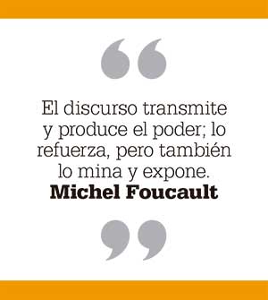 El discurso transmite y produce el poder; lo refuerza, pero también lo mina y expone. Michel Foucault. Cita