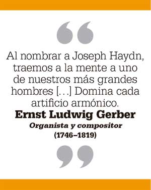 Al nombrar a Joseph Haydn, traemos a la mente a uno de nuestros más grandes hombres […] Domina cada artificio armónico. Ernst Ludwig Gerber Organista y compositor (1746–1819)