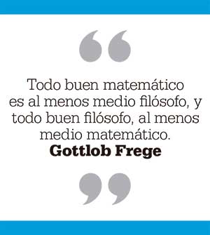 Todo buen matemático es al menos medio filósofo, y todo buen filósofo, al menos medio matemático. Gottlob Frege