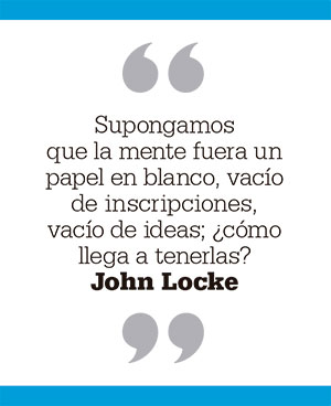 Supongamos que la mente fuera un papel en blanco, vacío de inscripciones, vacío de ideas; ¿cómo llega a tenerlas? John Locke