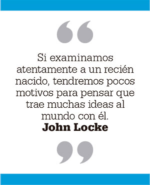 Si examinamos atentamente a un recién nacido, tendremos pocos motivos para pensar que trae muchas ideas al mundo con él. John Locke