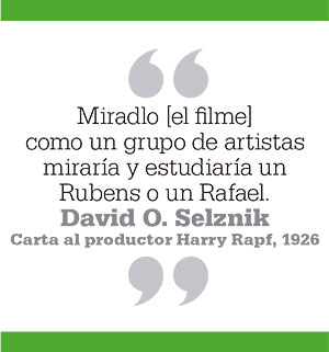 Miradlo [el filme] como un grupo de artistas miraría y estudiaría un Rubens o un Rafael. David O. Selznik.Carta al productor Harry Rapf, 1926