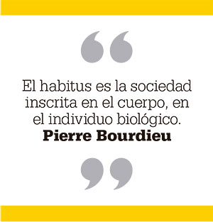 El habitus es la sociedad inscrita en el cuerpo, en el individuo biológico. Pierre Bourdieu