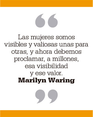 Las mujeres somos visibles y valiosas unas para otras, y ahora debemos proclamar, a millones, esa visibilidad y ese valor. Marilyn Waring
