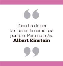 Todo ha de ser tan sencillo como sea posible. Pero no más. Albert Einstein