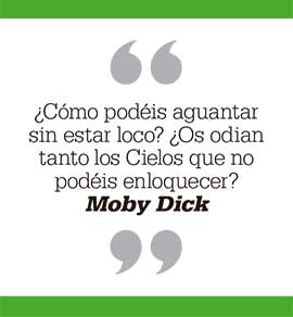 ¿Cómo podéis aguantar sin estar loco? ¿Os odian tanto los Cielos que no podéis enloquecer? Moby Dick