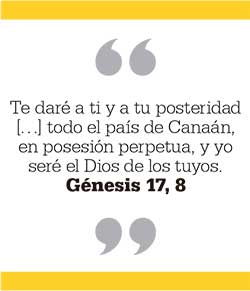 Te daré a ti y a tu posteridad […] todo el país de Canaán,  en posesión perpetua, y yo seré el Dios de los tuyos. Génesis 17, 8