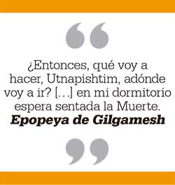 ¿Entonces, qué voy a hacer, Utnapishtim, adónde voy a ir? […] en mi dormitorio espera sentada la Muerte. Epopeya de Gilgamesh