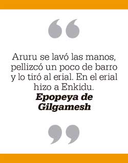 Aruru se lavó las manos, pellizcó un poco de barro y lo tiró al erial. En el erial hizo a Enkidu. Epopeya de Gilgamesh