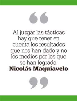 Al juzgar las tácticas hay que tener en cuenta los resultados que nos han dado y no los medios por los que se han logrado. Nicolás Maquiavelo