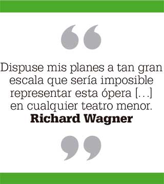 Dispuse mis planes a tan gran escala que sería imposible representar esta ópera […] en cualquier teatro menor. Richard Wagner