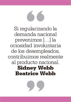 Si regularizando la demanda nacional prevenimos [...] la ociosidad involuntaria de los desempleados, contribuimos realmente al producto nacional. Sidney Webb. Beatrice Webb