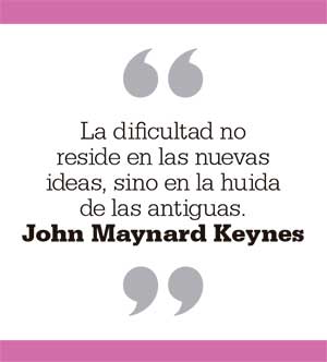 La dificultad no reside en las nuevas ideas, sino en la huida de las antiguas. John Maynard Keynes
