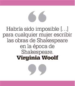 Habría sido imposible para cualquier mujer escribir las obras de Shakespeare en la época de Shakespeare. Virginia Woolf