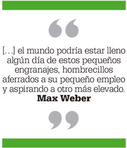 […] el mundo podría estar lleno algún día de estos pequeños engranajes, hombrecillos aferrados a su pequeño empleo y aspirando a otro más elevado. Max Weber