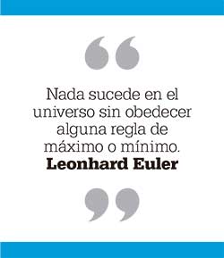 Nada sucede en el universo sin obedecer alguna regla de máximo o mínimo. Leonhard Euler