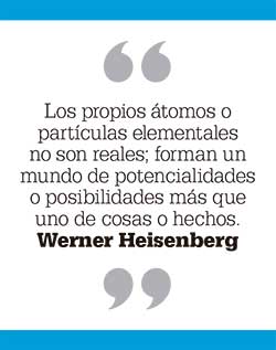 Los propios átomos o partículas elementales no son reales; forman un mundo de potencialidades o posibilidades más que uno de cosas o hechos. Werner Heisenberg