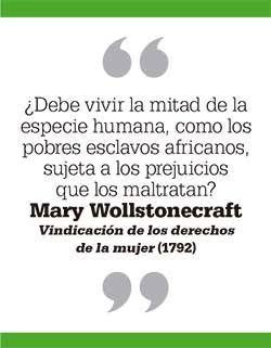 ¿Debe vivir la mitad de la especie humana, como los pobres esclavos africanos, sujeta a los prejuicios que los maltratan? Mary Wollstonecraft. Vindicación de los derechos de la mujer (1792)