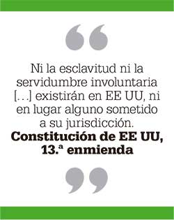 Ni la esclavitud ni la servidumbre involuntaria […] existirán en EE UU, ni en lugar alguno sometido a su jurisdicción. Constitución de EE UU, 13.ª enmienda 