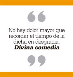 No hay dolor mayor que recordar el tiempo de la dicha en desgracia. Divina comedia. Dante
