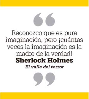 Reconozco que es pura imaginación, pero ¡cuántas veces la imaginación es la madre de la verdad! Sherlock Holmes El valle del terror