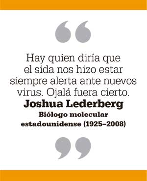 Hay quien diría que el sida nos hizo estar siempre alerta ante nuevos virus. Ojalá fuera cierto. Joshua Lederberg Biólogo molecular