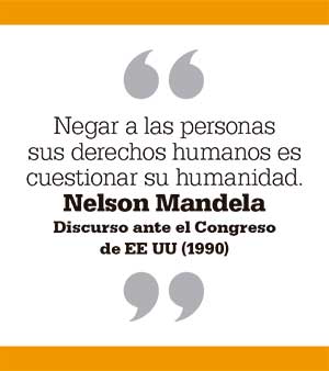 Negar a las personas sus derechos humanos es cuestionar su humanidad. Nelson Mandela